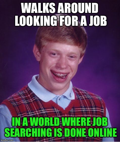 Bad Luck Brian Meme | WALKS AROUND LOOKING FOR A JOB IN A WORLD WHERE JOB SEARCHING IS DONE ONLINE | image tagged in memes,bad luck brian | made w/ Imgflip meme maker