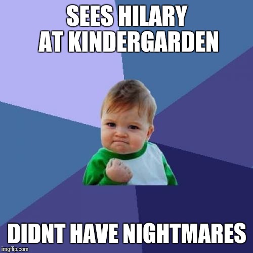 Success Kid Meme | SEES HILARY AT KINDERGARDEN DIDNT HAVE NIGHTMARES | image tagged in memes,success kid | made w/ Imgflip meme maker