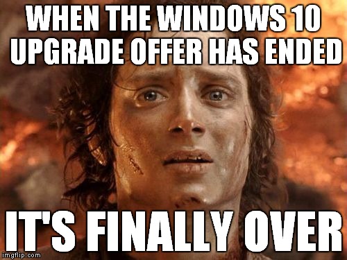 I don't have to worry about the nagging messages or my computer being upgrading, automatically | WHEN THE WINDOWS 10 UPGRADE OFFER HAS ENDED; IT'S FINALLY OVER | image tagged in it's finally over,memes | made w/ Imgflip meme maker