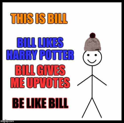 Be Like Bill Meme | THIS IS BILL; BILL LIKES HARRY POTTER; BILL GIVES ME UPVOTES; BE LIKE BILL | image tagged in memes,be like bill | made w/ Imgflip meme maker