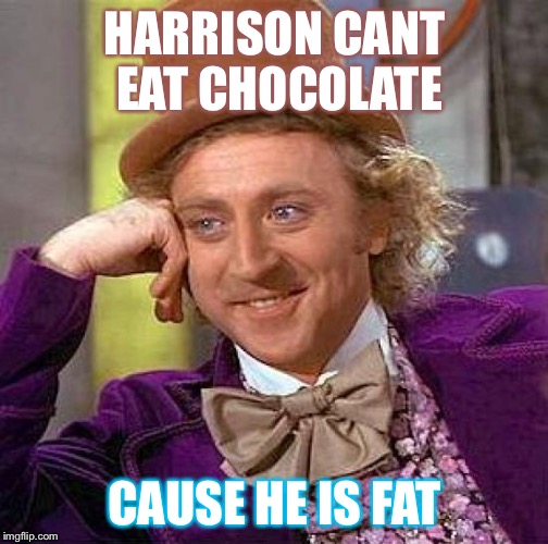 Creepy Condescending Wonka | HARRISON CANT EAT CHOCOLATE; CAUSE HE IS FAT | image tagged in memes,creepy condescending wonka | made w/ Imgflip meme maker