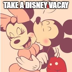 TAKE A DISNEY VACAY | made w/ Imgflip meme maker