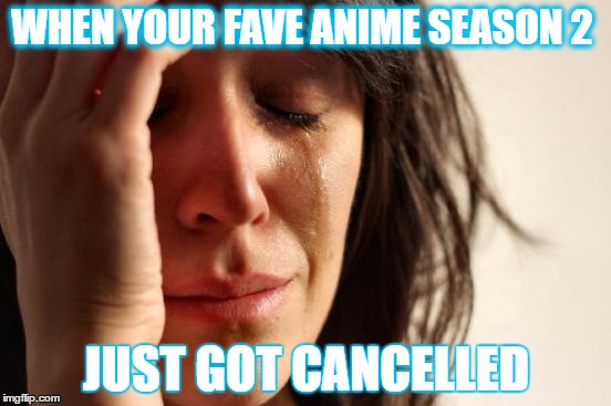 First World Problems Meme | WHEN YOUR FAVE ANIME SEASON 2; JUST GOT CANCELLED | image tagged in memes,first world problems | made w/ Imgflip meme maker