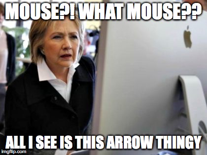 Galactic Stupidity | MOUSE?! WHAT MOUSE?? ALL I SEE IS THIS ARROW THINGY | image tagged in hillary clinton | made w/ Imgflip meme maker