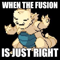 WHEN THE FUSION; IS JUST RIGHT | image tagged in just right pokemon | made w/ Imgflip meme maker