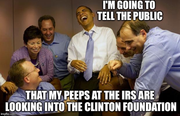 And then I said Obama | I'M GOING TO TELL THE PUBLIC; THAT MY PEEPS AT THE IRS ARE LOOKING INTO THE CLINTON FOUNDATION | image tagged in memes,and then i said obama | made w/ Imgflip meme maker