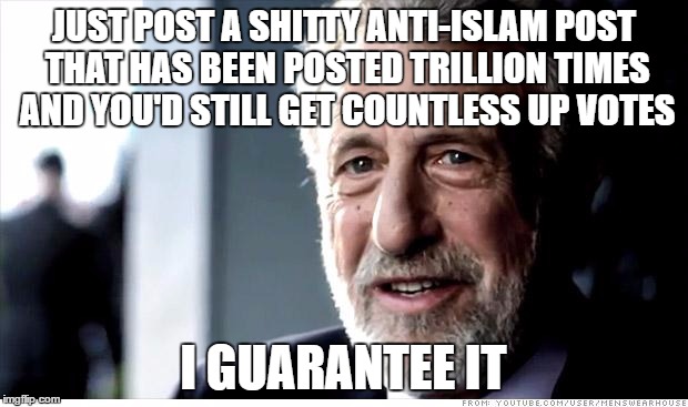 I Guarantee It | JUST POST A SHITTY ANTI-ISLAM POST THAT HAS BEEN POSTED TRILLION TIMES AND YOU'D STILL GET COUNTLESS UP VOTES; I GUARANTEE IT | image tagged in memes,i guarantee it,islam,islamophobia,upvotes,repost | made w/ Imgflip meme maker