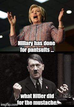 Only difference is that eventually the mustache recovered. | Hillary has done for pantsuits ... what Hitler did for the mustache. | image tagged in hillary,hitler,pantsuit | made w/ Imgflip meme maker