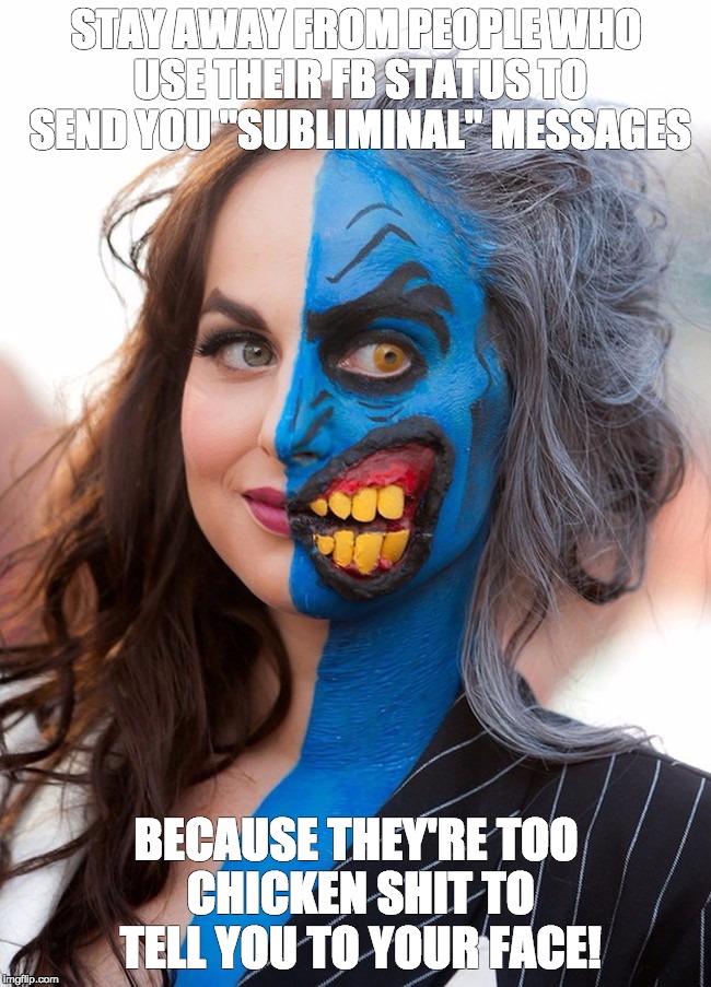 Two-Faced | STAY AWAY FROM PEOPLE WHO USE THEIR FB STATUS TO SEND YOU "SUBLIMINAL" MESSAGES; BECAUSE THEY'RE TOO CHICKEN SHIT TO TELL YOU TO YOUR FACE! | image tagged in passive aggressive,two face,status,chicken shit | made w/ Imgflip meme maker