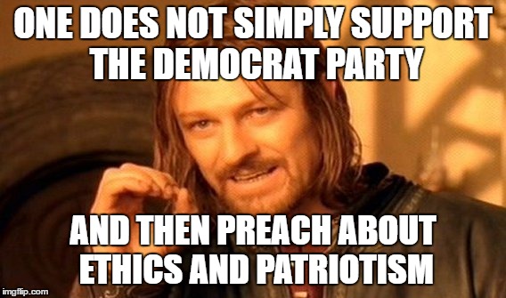 One Does Not Simply | ONE DOES NOT SIMPLY SUPPORT THE DEMOCRAT PARTY; AND THEN PREACH ABOUT ETHICS AND PATRIOTISM | image tagged in memes,one does not simply | made w/ Imgflip meme maker