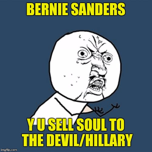 Y U No | BERNIE SANDERS; Y U SELL SOUL TO THE DEVIL/HILLARY | image tagged in memes,y u no | made w/ Imgflip meme maker