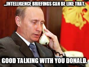 Putin on phone | ...INTELLIGENCE BRIEFINGS CAN BE LIKE THAT. GOOD TALKING WITH YOU DONALD. | image tagged in putin on phone | made w/ Imgflip meme maker