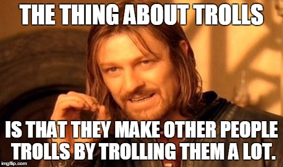 Origin of Trolls | THE THING ABOUT TROLLS; IS THAT THEY MAKE OTHER PEOPLE TROLLS BY TROLLING THEM A LOT. | image tagged in memes,one does not simply,trolls,evil,truth | made w/ Imgflip meme maker