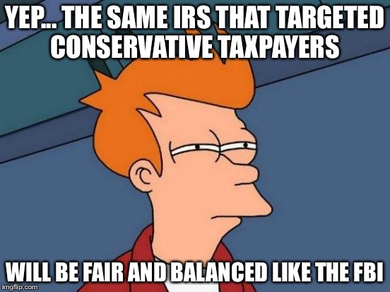 Futurama Fry Meme | YEP... THE SAME IRS THAT TARGETED CONSERVATIVE TAXPAYERS WILL BE FAIR AND BALANCED LIKE THE FBI | image tagged in memes,futurama fry | made w/ Imgflip meme maker