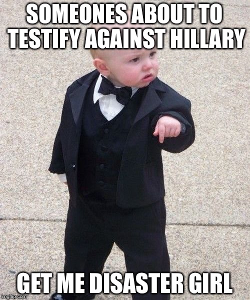 Baby Godfather Meme | SOMEONES ABOUT TO TESTIFY AGAINST HILLARY; GET ME DISASTER GIRL | image tagged in memes,baby godfather | made w/ Imgflip meme maker