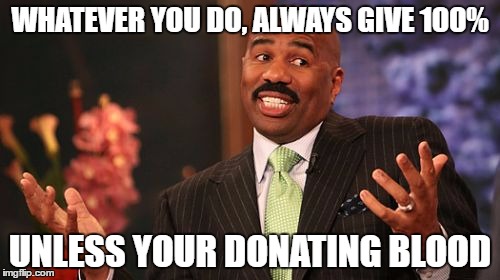 give 100% | WHATEVER YOU DO, ALWAYS GIVE 100%; UNLESS YOUR DONATING BLOOD | image tagged in memes,steve harvey | made w/ Imgflip meme maker