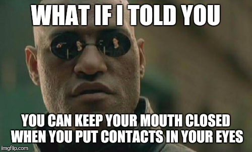 Matrix Morpheus | WHAT IF I TOLD YOU; YOU CAN KEEP YOUR MOUTH CLOSED WHEN YOU PUT CONTACTS IN YOUR EYES | image tagged in memes,matrix morpheus | made w/ Imgflip meme maker
