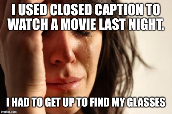 Getting old is tough.... So is having tv volume on 47 and you still need closed caption.  | I USED CLOSED CAPTION TO WATCH A MOVIE LAST NIGHT. I HAD TO GET UP TO FIND MY GLASSES | image tagged in memes,first world problems | made w/ Imgflip meme maker