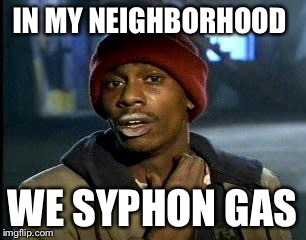 Y'all Got Any More Of That Meme | IN MY NEIGHBORHOOD WE SYPHON GAS | image tagged in memes,yall got any more of | made w/ Imgflip meme maker