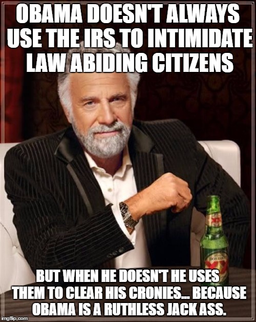 The Most Interesting Man In The World Meme | OBAMA DOESN'T ALWAYS USE THE IRS TO INTIMIDATE LAW ABIDING CITIZENS BUT WHEN HE DOESN'T HE USES THEM TO CLEAR HIS CRONIES... BECAUSE OBAMA I | image tagged in memes,the most interesting man in the world | made w/ Imgflip meme maker