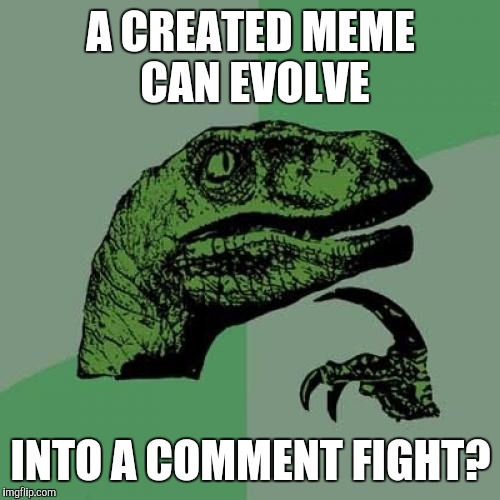 Philosoraptor Meme | A CREATED MEME CAN EVOLVE INTO A COMMENT FIGHT? | image tagged in memes,philosoraptor | made w/ Imgflip meme maker