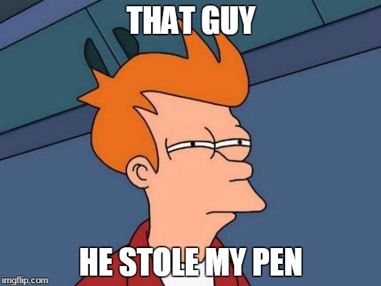 Futurama Fry | THAT GUY; HE STOLE MY PEN | image tagged in memes,futurama fry | made w/ Imgflip meme maker