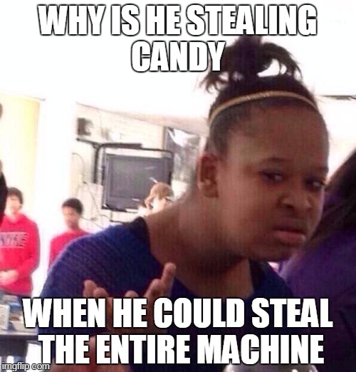 Black Girl Wat | WHY IS HE STEALING CANDY; WHEN HE COULD STEAL THE ENTIRE MACHINE | image tagged in memes,black girl wat | made w/ Imgflip meme maker