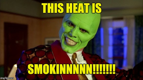 THIS HEAT IS; SMOKINNNNN!!!!!!! | image tagged in the mask | made w/ Imgflip meme maker