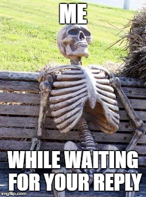 Ask on facebook and your done. | ME; WHILE WAITING FOR YOUR REPLY | image tagged in memes,waiting skeleton | made w/ Imgflip meme maker