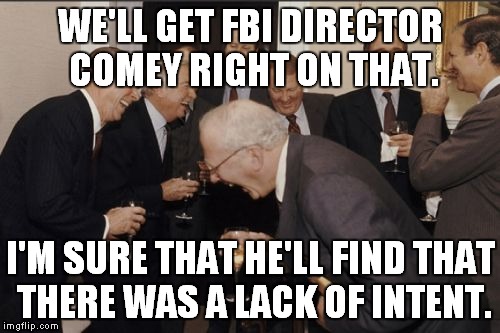 Laughing Men In Suits Meme | WE'LL GET FBI DIRECTOR COMEY RIGHT ON THAT. I'M SURE THAT HE'LL FIND THAT THERE WAS A LACK OF INTENT. | image tagged in memes,laughing men in suits | made w/ Imgflip meme maker