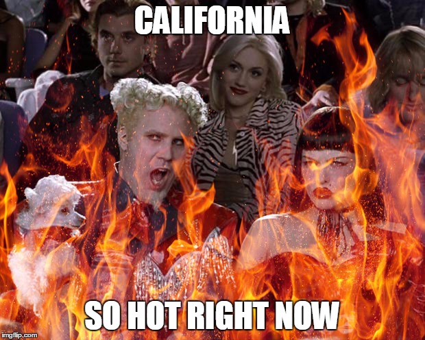 CALIFORNIA; SO HOT RIGHT NOW | image tagged in mugatu so hot flames | made w/ Imgflip meme maker