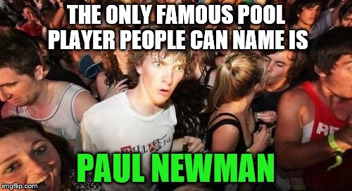 And he's not even a pool player... | THE ONLY FAMOUS POOL PLAYER PEOPLE CAN NAME IS; PAUL NEWMAN | image tagged in memes,sudden clarity clarence,pool,paul newman,movies | made w/ Imgflip meme maker