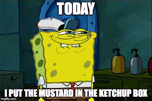 Don't You Squidward Meme | TODAY; I PUT THE MUSTARD IN THE KETCHUP BOX | image tagged in memes,dont you squidward | made w/ Imgflip meme maker