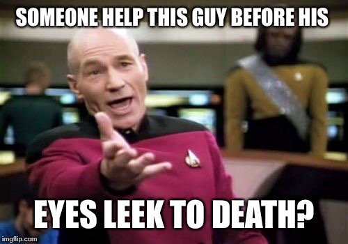 Picard Wtf Meme | SOMEONE HELP THIS GUY BEFORE HIS EYES LEEK TO DEATH? | image tagged in memes,picard wtf | made w/ Imgflip meme maker