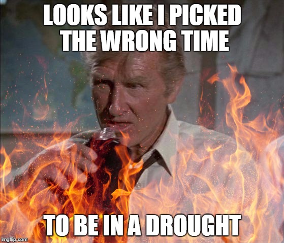 California | LOOKS LIKE I PICKED THE WRONG TIME; TO BE IN A DROUGHT | image tagged in picked wrong time fire | made w/ Imgflip meme maker