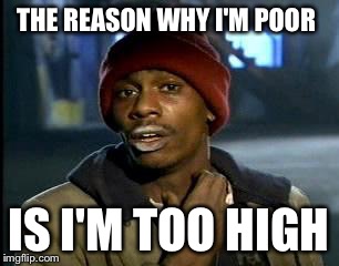 Y'all Got Any More Of That Meme | THE REASON WHY I'M POOR IS I'M TOO HIGH | image tagged in memes,yall got any more of | made w/ Imgflip meme maker