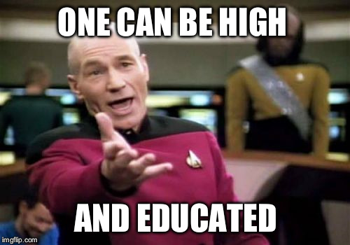Picard Wtf Meme | ONE CAN BE HIGH AND EDUCATED | image tagged in memes,picard wtf | made w/ Imgflip meme maker