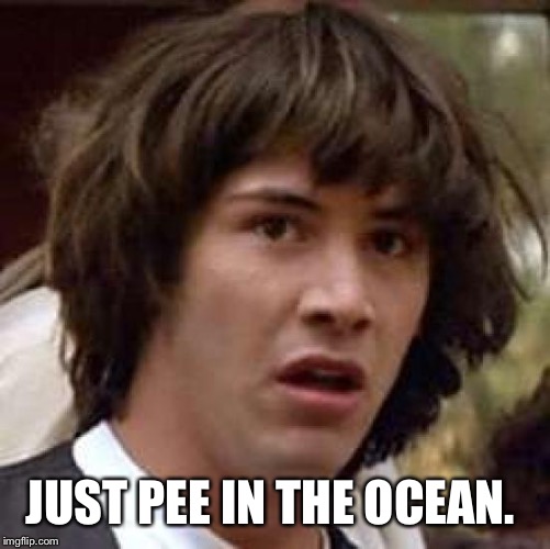 Conspiracy Keanu Meme | JUST PEE IN THE OCEAN. | image tagged in memes,conspiracy keanu | made w/ Imgflip meme maker