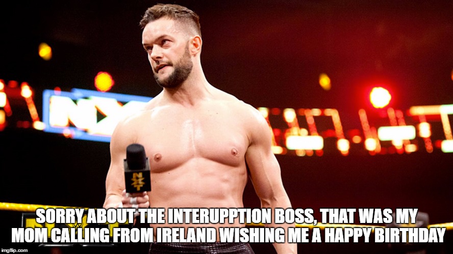 SORRY ABOUT THE INTERUPPTION BOSS, THAT WAS MY MOM CALLING FROM IRELAND WISHING ME A HAPPY BIRTHDAY | made w/ Imgflip meme maker