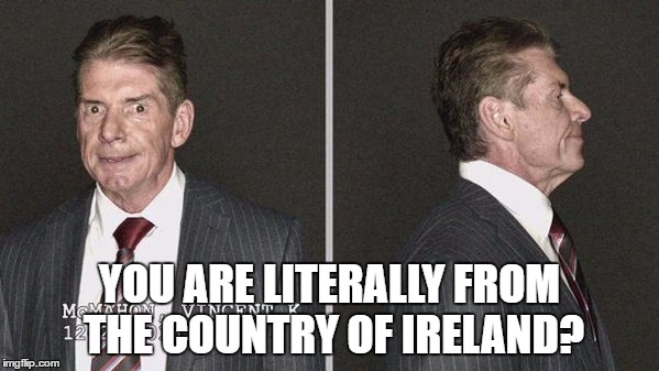 YOU ARE LITERALLY FROM THE COUNTRY OF IRELAND? | made w/ Imgflip meme maker