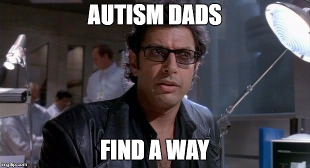 Autism Dads | AUTISM DADS; FIND A WAY | image tagged in jurassic goldblum,autism | made w/ Imgflip meme maker