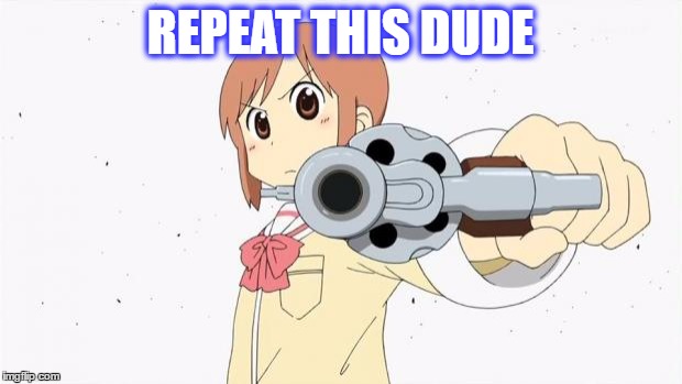 Anime gun point | REPEAT THIS DUDE | image tagged in anime gun point | made w/ Imgflip meme maker