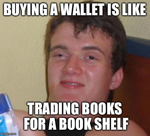 10 Guy Meme | BUYING A WALLET IS LIKE; TRADING BOOKS FOR A BOOK SHELF | image tagged in memes,10 guy | made w/ Imgflip meme maker