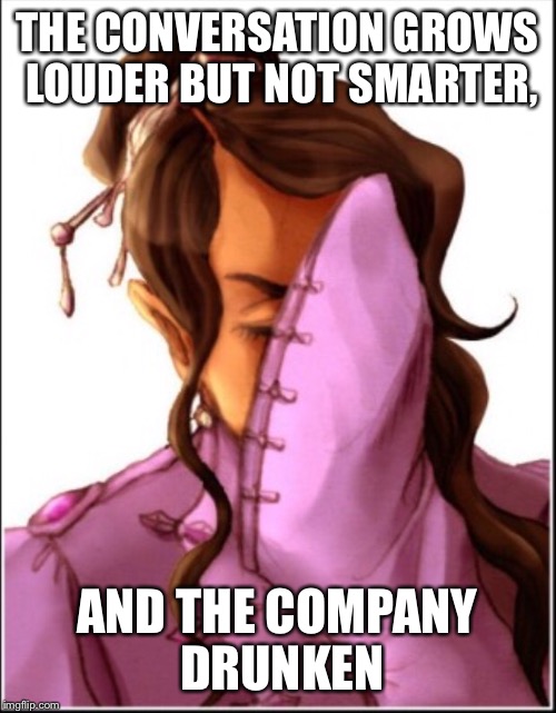 THE CONVERSATION GROWS LOUDER BUT NOT SMARTER, AND THE COMPANY DRUNKEN | made w/ Imgflip meme maker