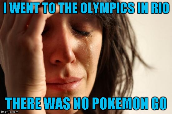 I just read in the paper that there is NO Pokemon Go allowed in Brazil and people are already complaining...LOL | I WENT TO THE OLYMPICS IN RIO; THERE WAS NO POKEMON GO | image tagged in memes,first world problems | made w/ Imgflip meme maker