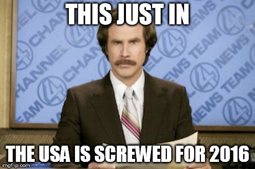 Ron Burgundy Meme | THIS JUST IN; THE USA IS SCREWED FOR 2016 | image tagged in memes,ron burgundy | made w/ Imgflip meme maker