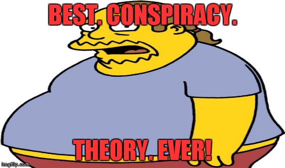 BEST. CONSPIRACY. THEORY. EVER! | made w/ Imgflip meme maker