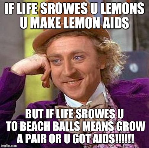 Creepy Condescending Wonka Meme | IF LIFE SROWES U LEMONS U MAKE LEMON AIDS; BUT IF LIFE SROWES U TO BEACH BALLS MEANS GROW A PAIR OR U GOT AIDS!!!!!! | image tagged in memes,creepy condescending wonka | made w/ Imgflip meme maker