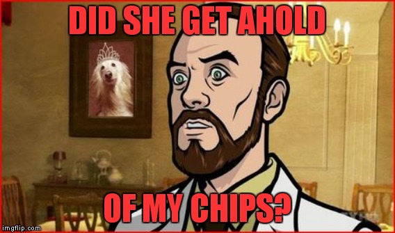 DID SHE GET AHOLD OF MY CHIPS? | made w/ Imgflip meme maker