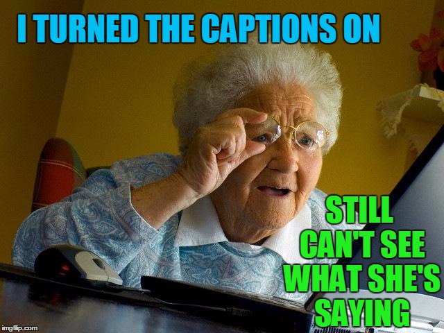 Grandma Finds The Internet Meme | I TURNED THE CAPTIONS ON STILL CAN'T SEE WHAT SHE'S SAYING | image tagged in memes,grandma finds the internet | made w/ Imgflip meme maker